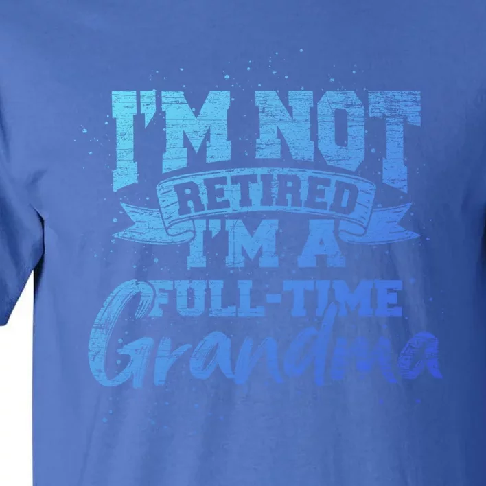 Im Not Retired Im A Full Time Grandma Retiret Gift Tall T-Shirt