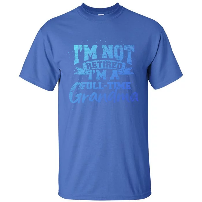 Im Not Retired Im A Full Time Grandma Retiret Gift Tall T-Shirt