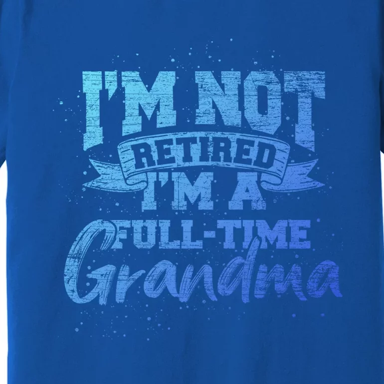 Im Not Retired Im A Full Time Grandma Retiret Gift Premium T-Shirt