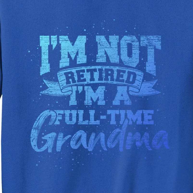 Im Not Retired Im A Full Time Grandma Retiret Gift Tall Sweatshirt