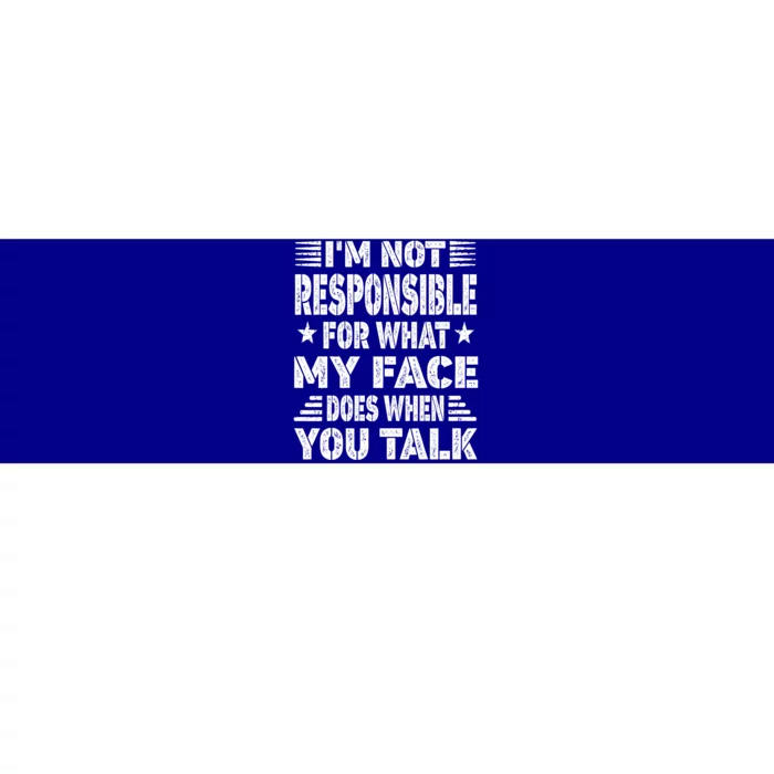 I'm Not Responsible For What My Face Does When You Talk Gift Bumper Sticker