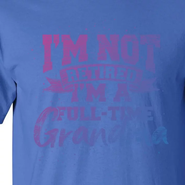 Im Not Retired Im A Full Time Grandma Retiret Gift Tall T-Shirt