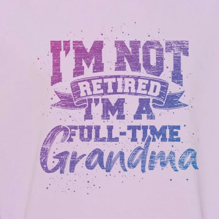 Im Not Retired Im A Full Time Grandma Retiret Gift Garment-Dyed Sweatshirt