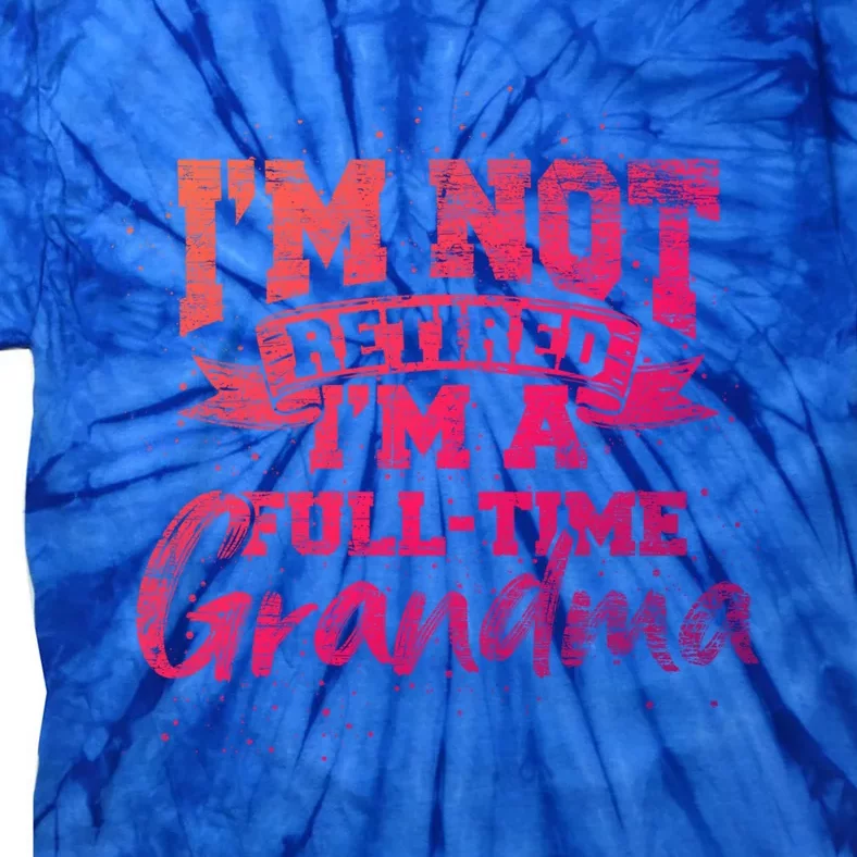 Im Not Retired Im A Full Time Grandma Retiret Gift Tie-Dye T-Shirt