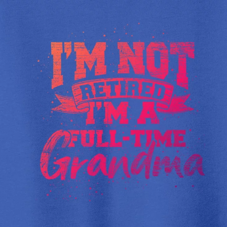 Im Not Retired Im A Full Time Grandma Retiret Gift Toddler T-Shirt