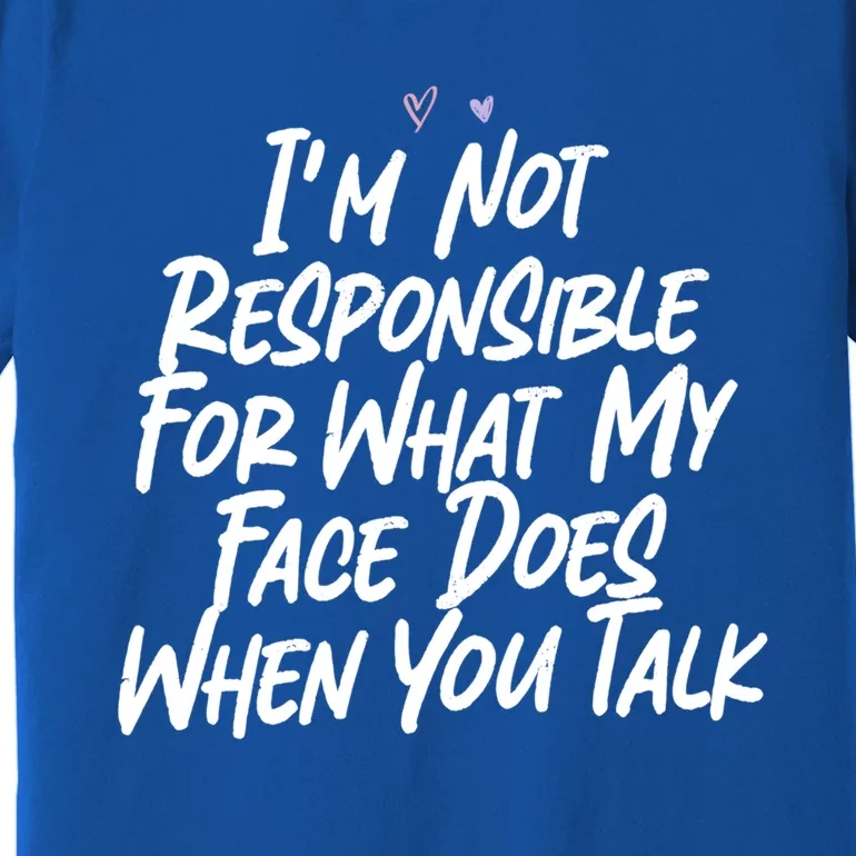 I'm Not Responsible For What My Face Does When You Talk Gift Premium T-Shirt