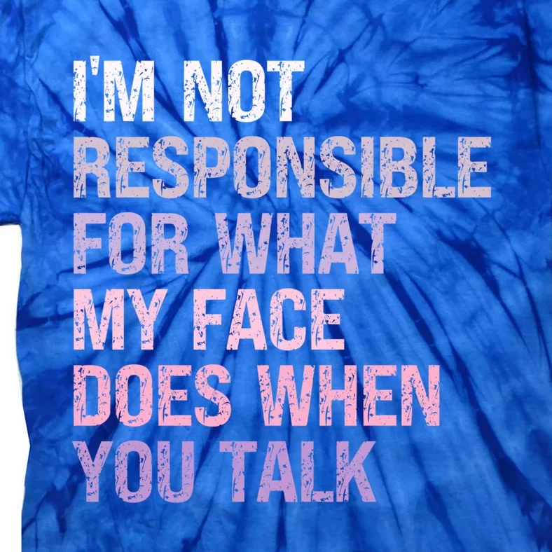 I'm Not Responsible For What My Face Does When You Talk Meaningful Gift Tie-Dye T-Shirt