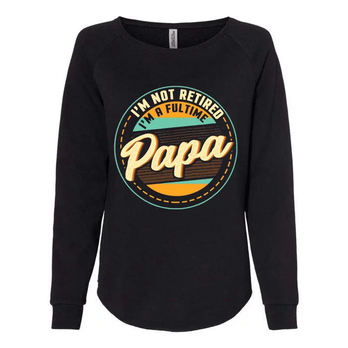 Im Not Retired Im A Full Time Papa Grandfather Grandpa Womens California Wash Sweatshirt