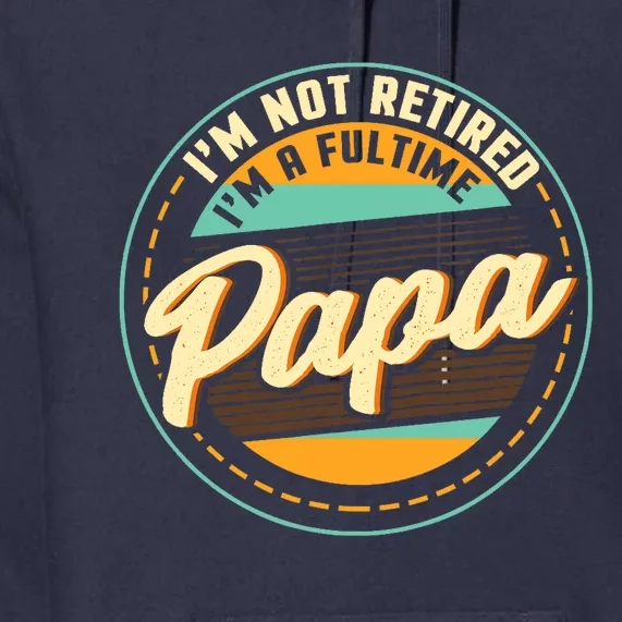 Im Not Retired Im A Full Time Papa Grandfather Grandpa Premium Hoodie