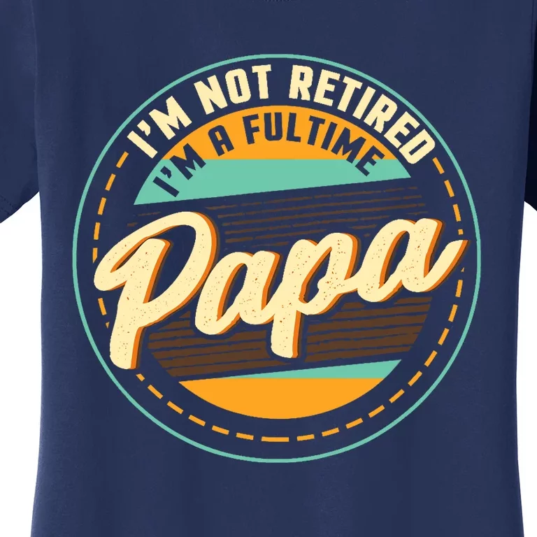 Im Not Retired Im A Full Time Papa Grandfather Grandpa Women's T-Shirt