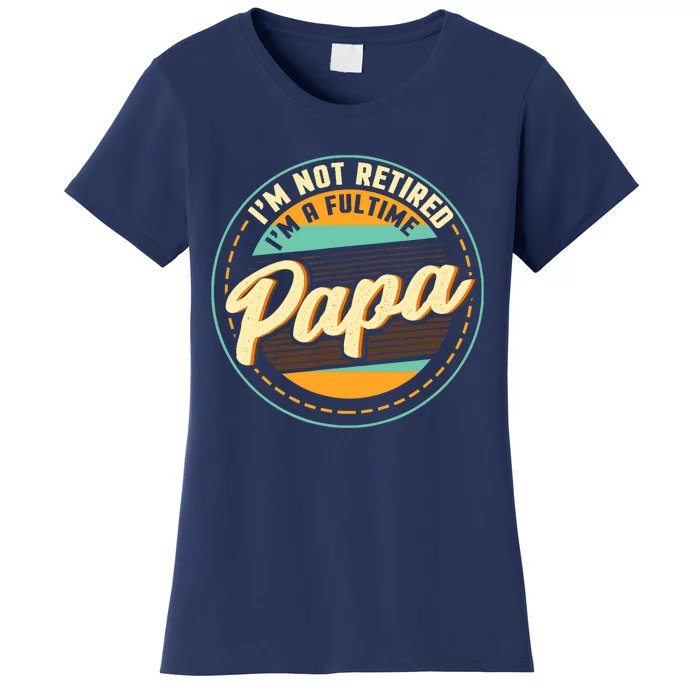 Im Not Retired Im A Full Time Papa Grandfather Grandpa Women's T-Shirt