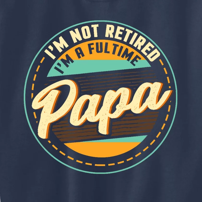 Im Not Retired Im A Full Time Papa Grandfather Grandpa Kids Sweatshirt