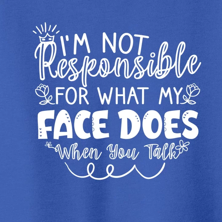 I'm Not Responsible For What My Face Does When You Talk Gift Toddler T-Shirt