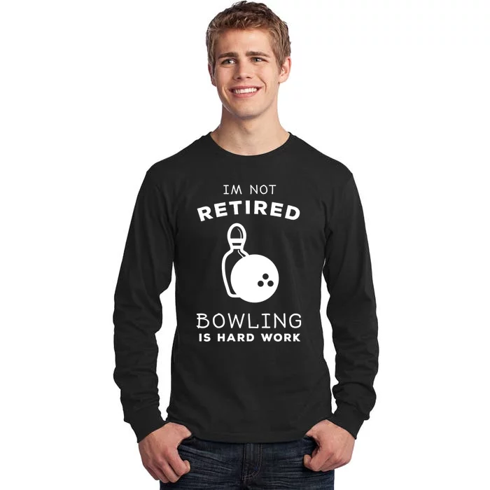 Im Not Retired Bowling Is Hard Work Funny Bowling Retiret Funny Gift Tall Long Sleeve T-Shirt