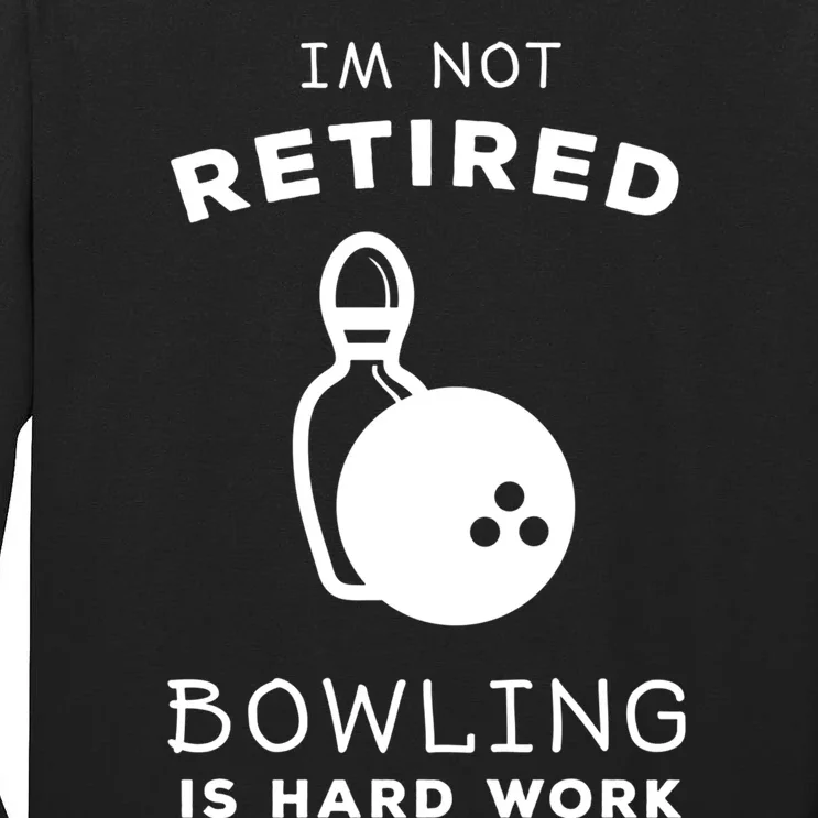 Im Not Retired Bowling Is Hard Work Funny Bowling Retiret Funny Gift Tall Long Sleeve T-Shirt