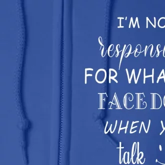 I'm Not Responsible For What My Face Does When You Talk Gift Full Zip Hoodie