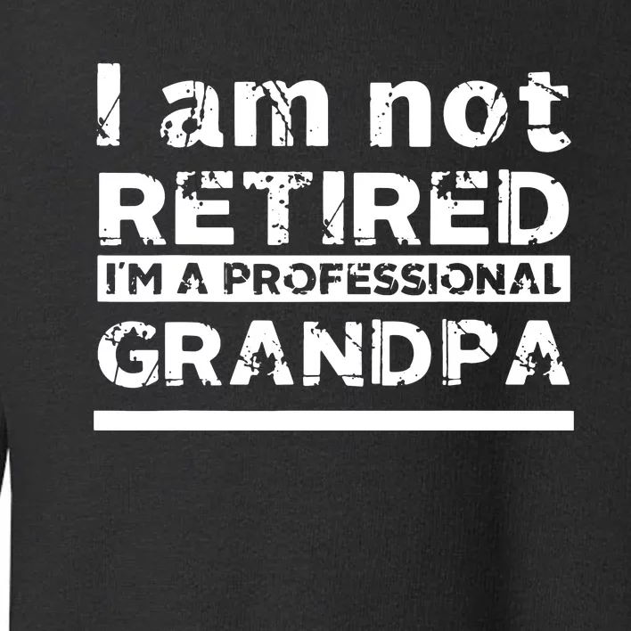 I'm Not Retired I'm A Professional Grandpa Toddler Sweatshirt