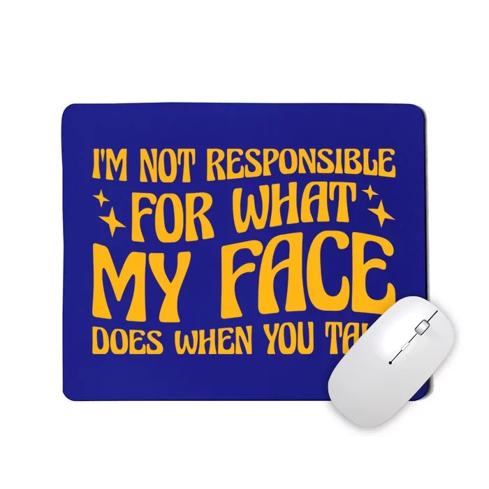 I'm Not Responsible For What My Face Does When You Talk Cool Gift Mousepad