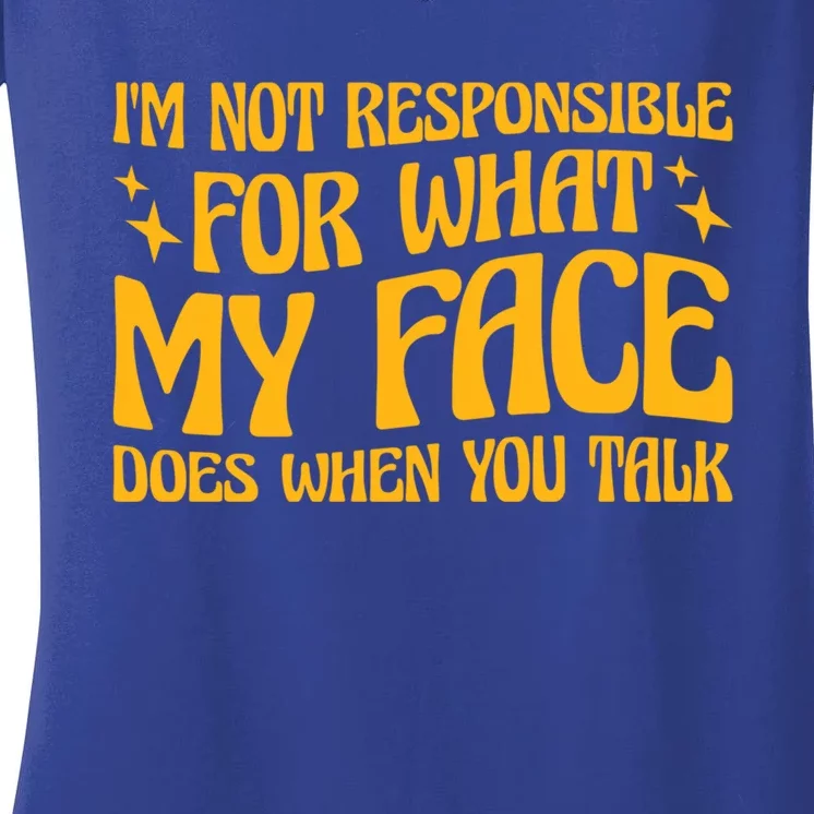 I'm Not Responsible For What My Face Does When You Talk Cool Gift Women's V-Neck T-Shirt