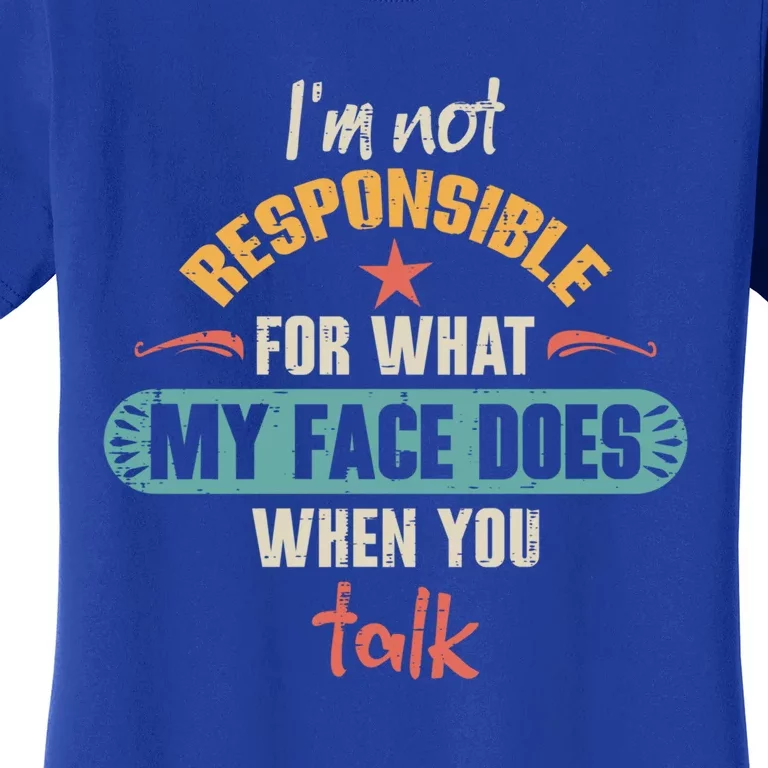 I'm Not Responsible For What My Face Does When You Talk Funny Gift Women's T-Shirt