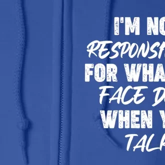 I'm Not Responsible For What My Face Does When You Talk Gift Full Zip Hoodie