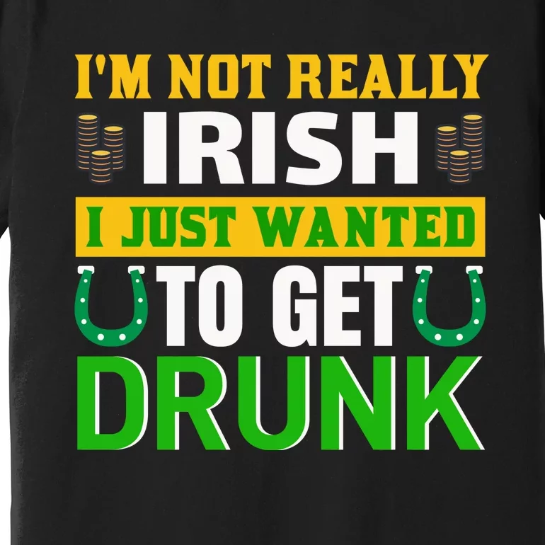 I'm Not Really Irish I Just Wanted To Get Drunk Premium T-Shirt