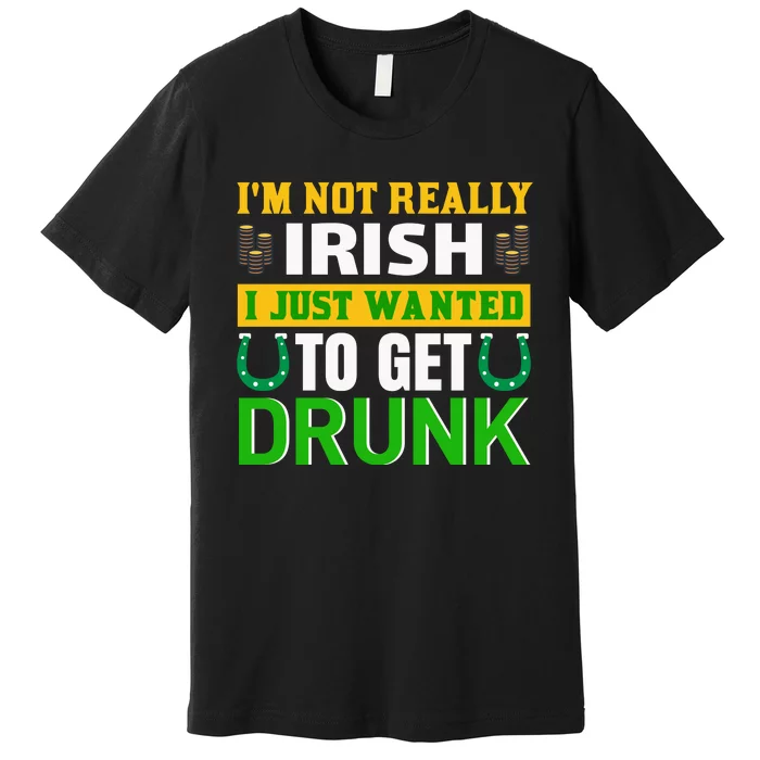 I'm Not Really Irish I Just Wanted To Get Drunk Premium T-Shirt