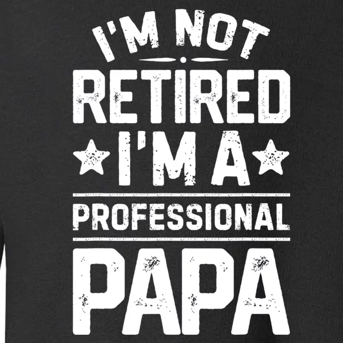 IM Not Retired IM A Professional Papa Fathers Day Daddy Toddler Sweatshirt