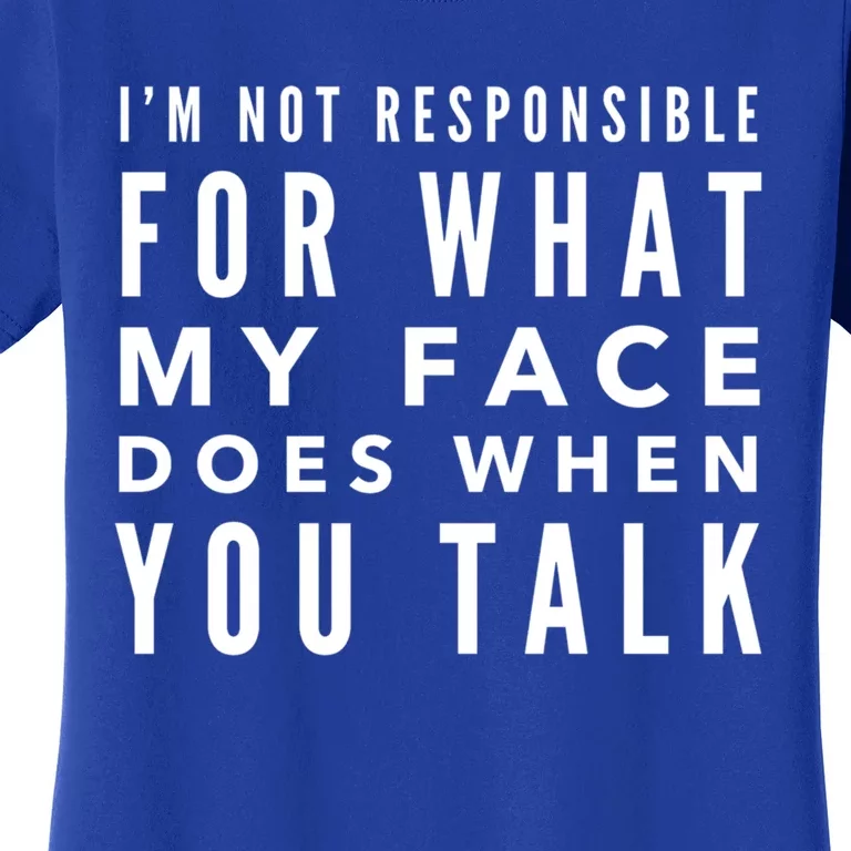 I'm Not Responsible For What My Face Does When You Talk Cute Gift Women's T-Shirt