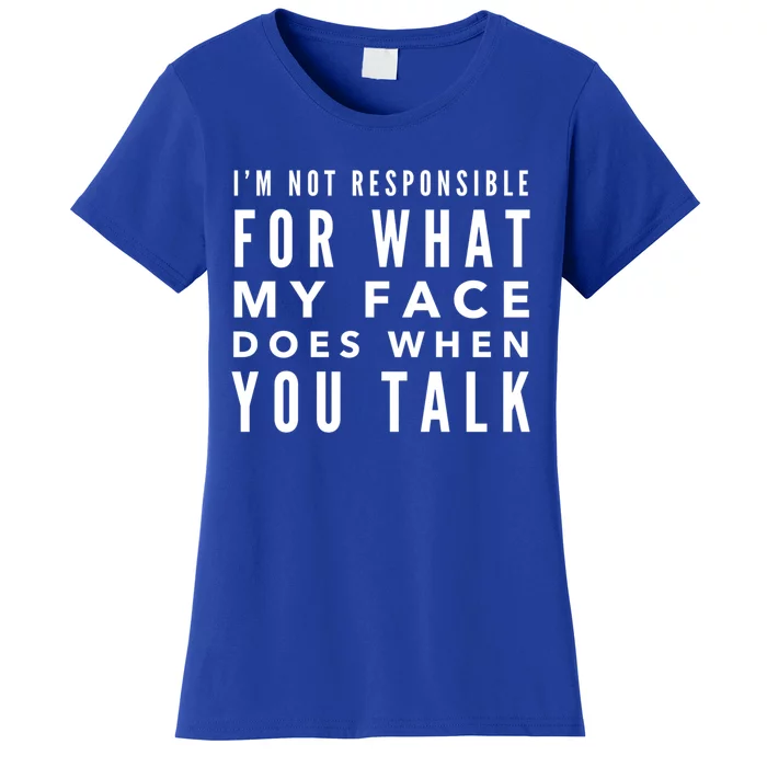 I'm Not Responsible For What My Face Does When You Talk Cute Gift Women's T-Shirt