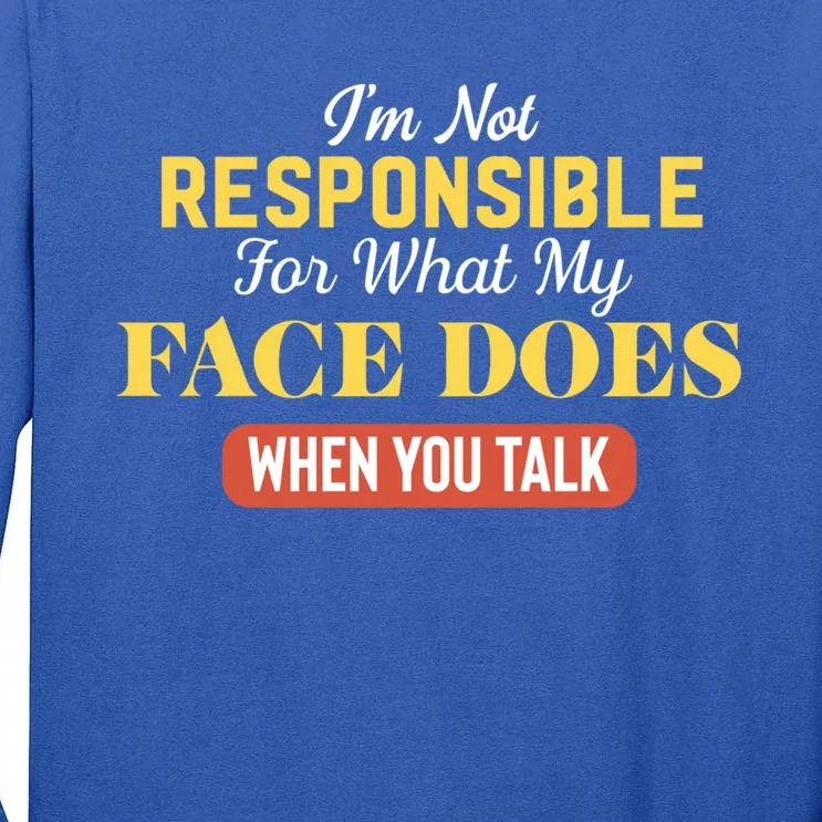 I'm Not Responsible For What My Face Does When You Talk Gift Tall Long Sleeve T-Shirt