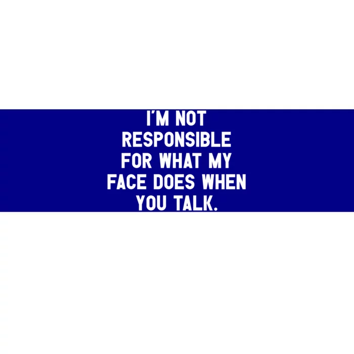 I'm Not Responsible For What My Face Does When You Talk Gift Bumper Sticker