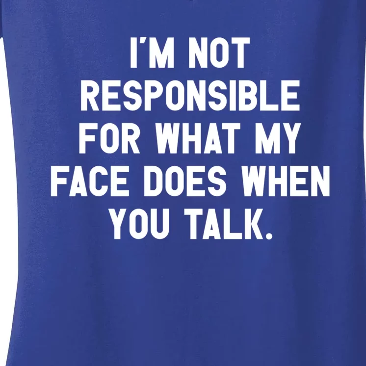 I'm Not Responsible For What My Face Does When You Talk Gift Women's V-Neck T-Shirt