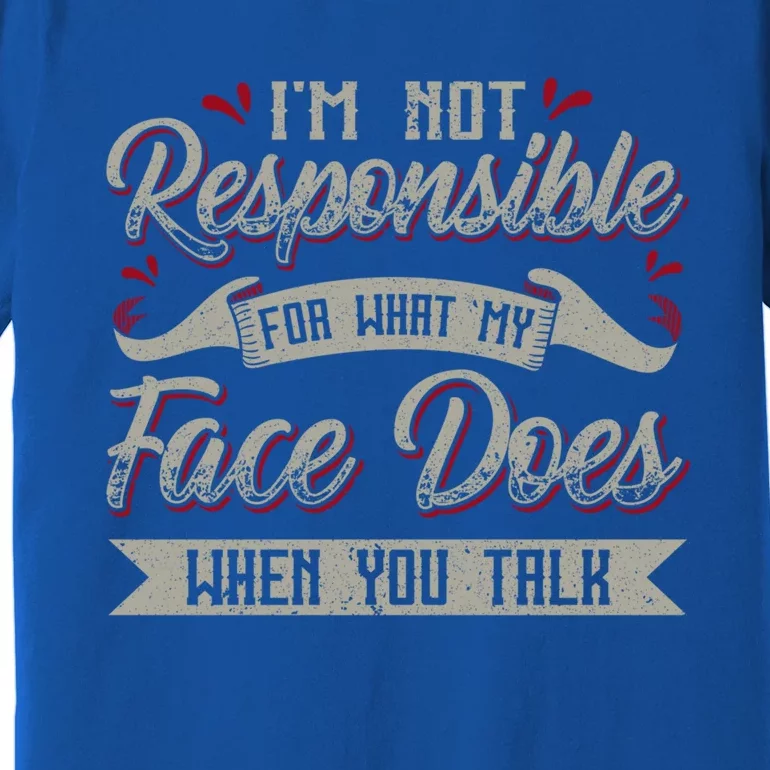 I'm Not Responsible For What My Face Does When You Talk Gift Premium T-Shirt