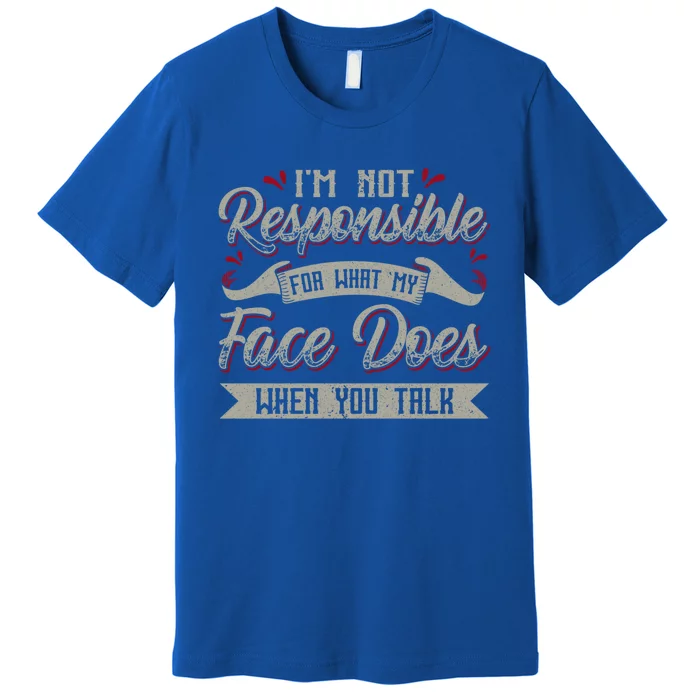 I'm Not Responsible For What My Face Does When You Talk Gift Premium T-Shirt