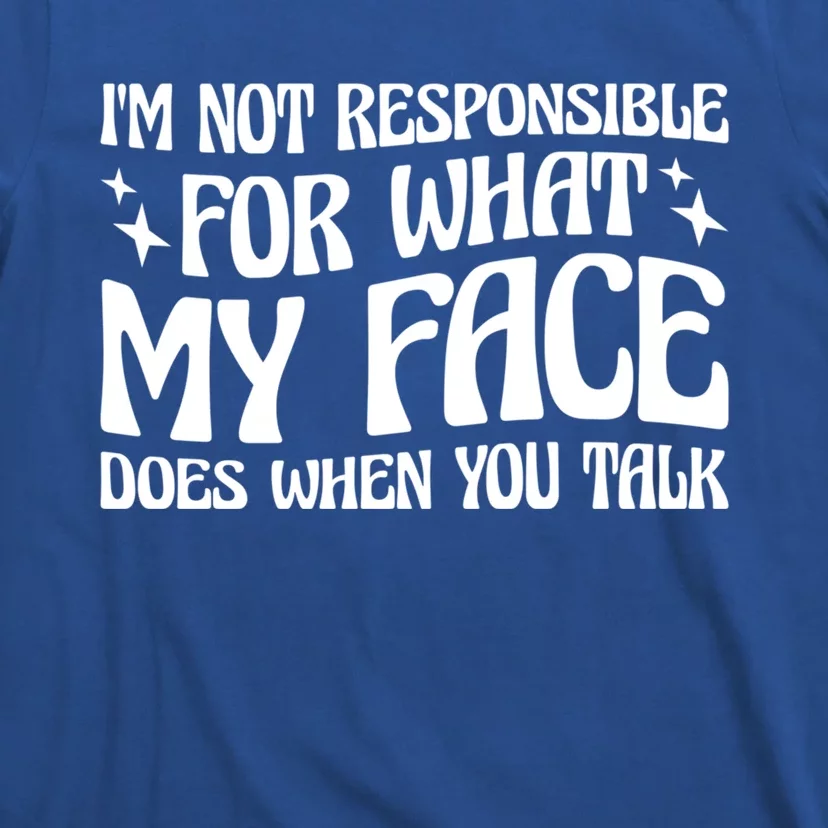 I'm Not Responsible For What My Face Does When You Talk Cool Gift T-Shirt