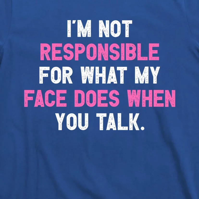 I'm Not Responsible For What My Face Does When You Talk I Gift T-Shirt