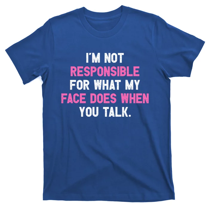 I'm Not Responsible For What My Face Does When You Talk I Gift T-Shirt