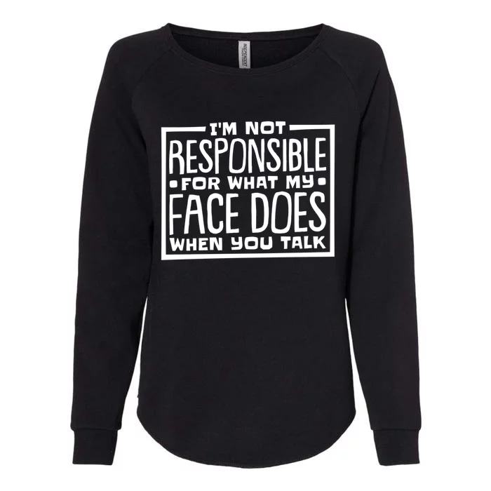 I'm Not Responsible For What My Face Does When You Talk Gift Womens California Wash Sweatshirt