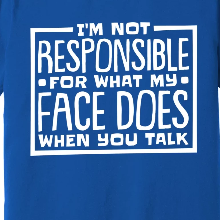 I'm Not Responsible For What My Face Does When You Talk Gift Premium T-Shirt