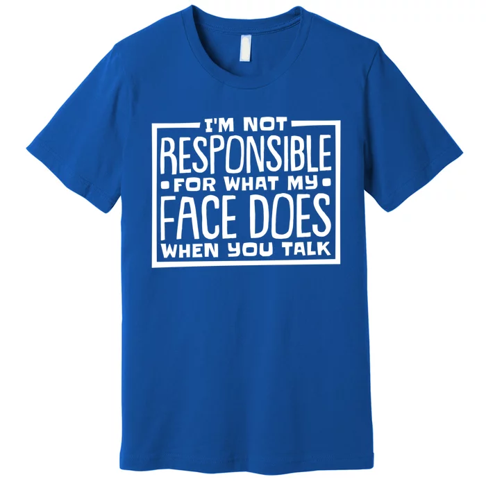 I'm Not Responsible For What My Face Does When You Talk Gift Premium T-Shirt