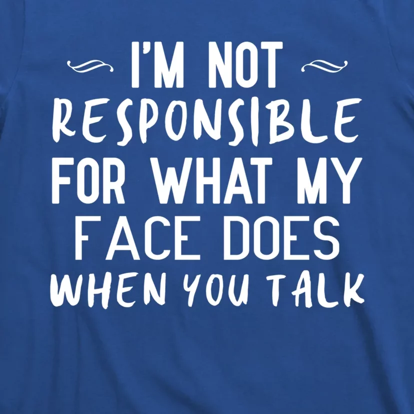 I'm Not Responsible For What My Face Does When You Talk Great Gift T-Shirt