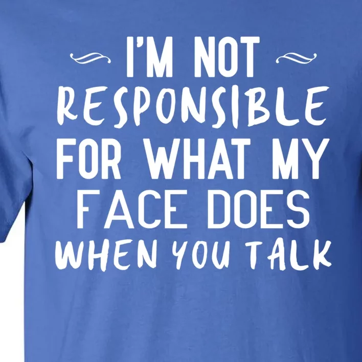 I'm Not Responsible For What My Face Does When You Talk Great Gift Tall T-Shirt