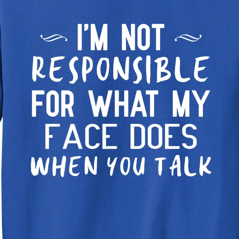 I'm Not Responsible For What My Face Does When You Talk Great Gift Tall Sweatshirt