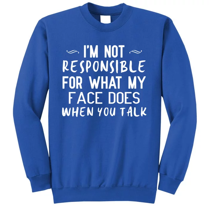 I'm Not Responsible For What My Face Does When You Talk Great Gift Tall Sweatshirt