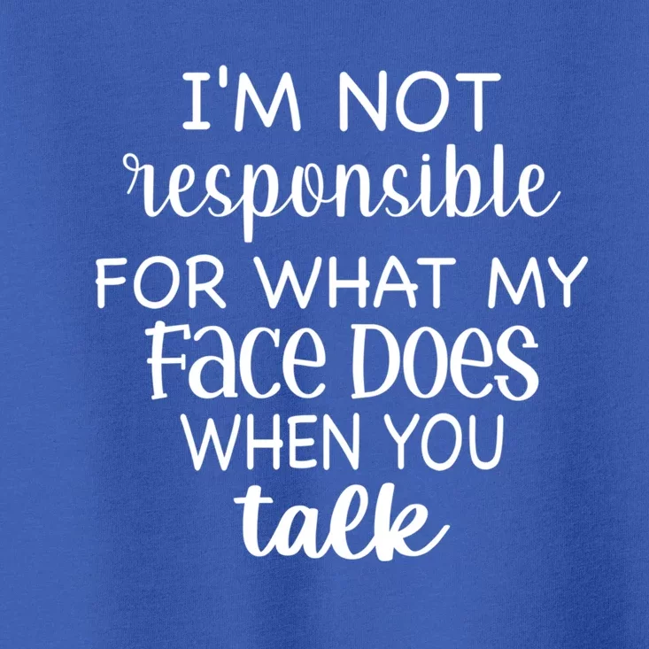 I'm Not Responsible For What My Face Does When You Talk Gift Toddler T-Shirt