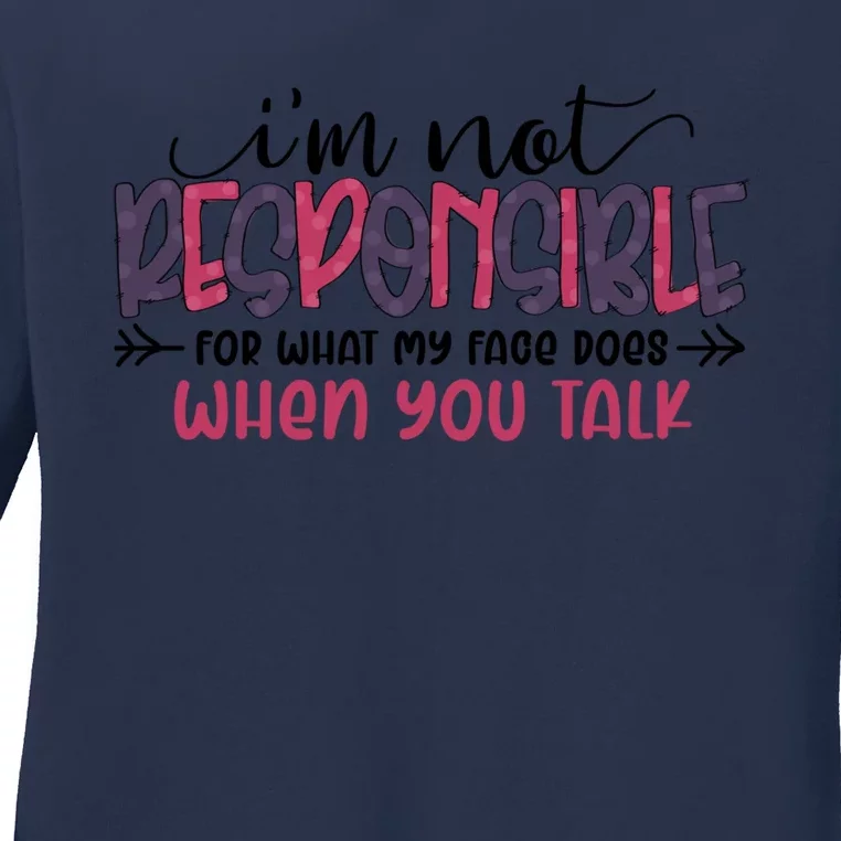 I'm Not Responsible For What My Face Does When You Talk Meaningful Gift Ladies Long Sleeve Shirt