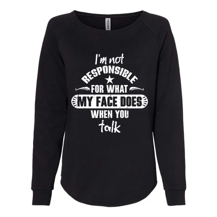 I'm Not Responsible For What My Face Does When You Talk Gift Womens California Wash Sweatshirt