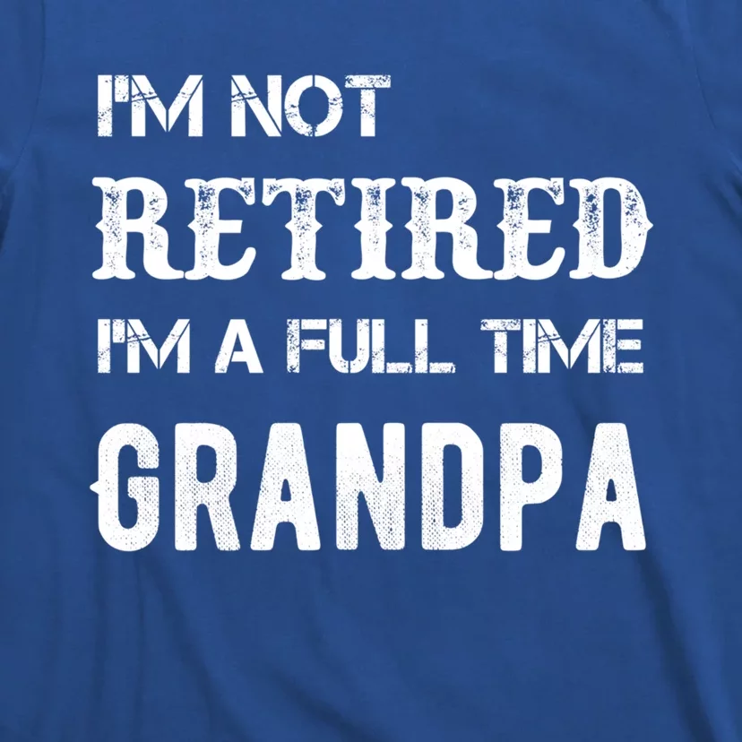 Im Not Retired Im A Full Time Grandpa Fathers Day Gift T-Shirt