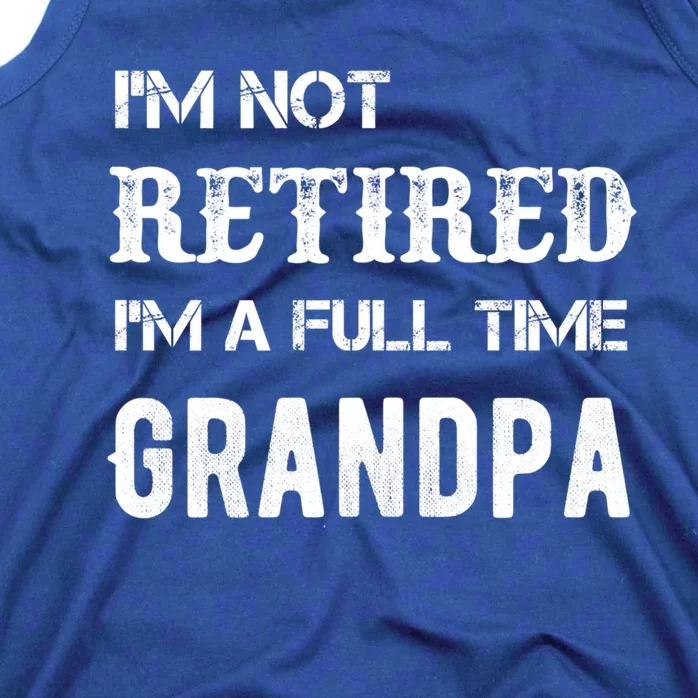 Im Not Retired Im A Full Time Grandpa Fathers Day Gift Tank Top